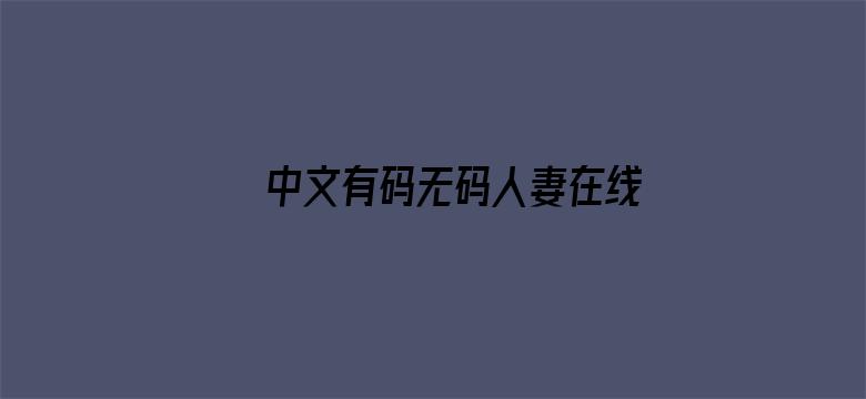 >中文有码无码人妻在线老司机横幅海报图